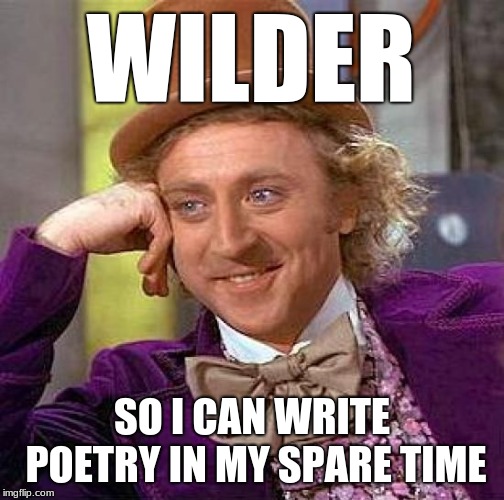 Creepy Condescending Wonka Meme | WILDER; SO I CAN WRITE POETRY IN MY SPARE TIME | image tagged in memes,creepy condescending wonka | made w/ Imgflip meme maker