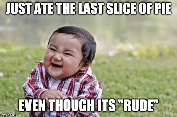 Evil Toddler | JUST ATE THE LAST SLICE OF PIE; EVEN THOUGH ITS "RUDE" | image tagged in memes,evil toddler | made w/ Imgflip meme maker
