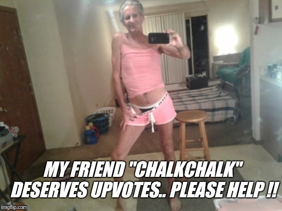 MY FRIEND "CHALKCHALK" DESERVES UPVOTES.. PLEASE HELP !! | made w/ Imgflip meme maker