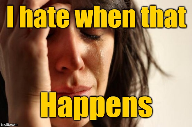 First World Problems Meme | I hate when that Happens | image tagged in memes,first world problems | made w/ Imgflip meme maker