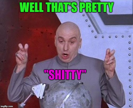 Dr Evil Laser Meme | WELL THAT'S PRETTY "SHITTY" | image tagged in memes,dr evil laser | made w/ Imgflip meme maker