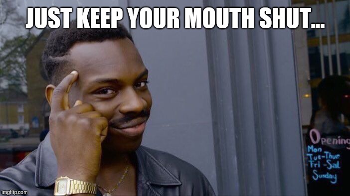 Roll Safe Think About It Meme | JUST KEEP YOUR MOUTH SHUT... | image tagged in memes,roll safe think about it | made w/ Imgflip meme maker
