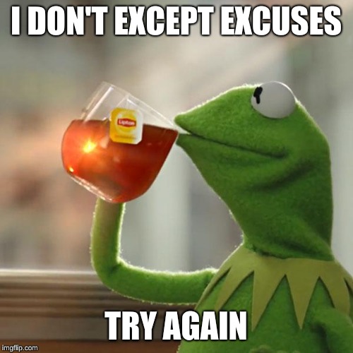 But That's None Of My Business Meme | I DON'T EXCEPT EXCUSES TRY AGAIN | image tagged in memes,but thats none of my business,kermit the frog | made w/ Imgflip meme maker