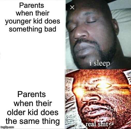 Sleeping Shaq Meme | Parents when their younger kid does something bad; Parents when their older kid does the same thing | image tagged in memes,sleeping shaq | made w/ Imgflip meme maker
