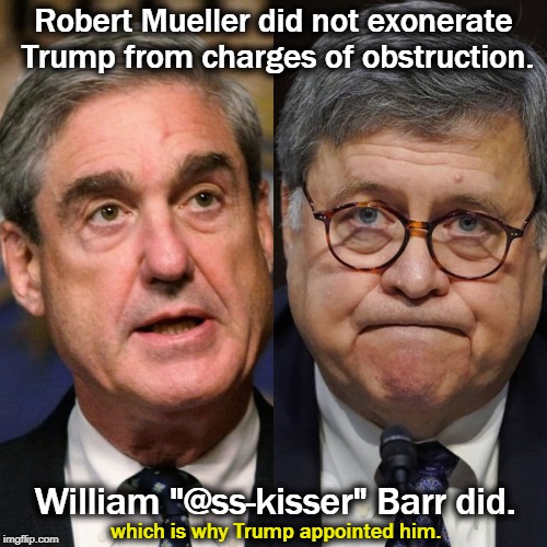 Robert Mueller did not exonerate Trump from charges of obstruction. William "@ss-kisser" Barr did. which is why Trump appointed him. | image tagged in trump,obstruction,robert mueller,william barr,exoneration | made w/ Imgflip meme maker