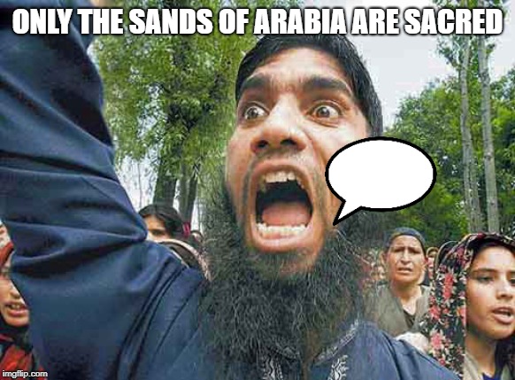 Crazed Muslim | ONLY THE SANDS OF ARABIA ARE SACRED | image tagged in crazed muslim | made w/ Imgflip meme maker