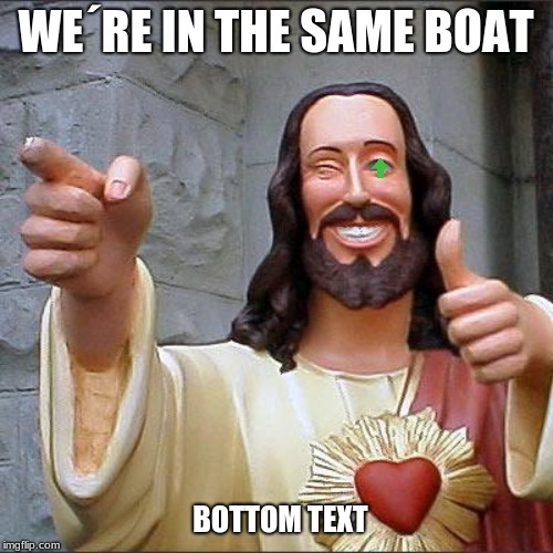 Buddy Christ Meme | WE´RE IN THE SAME BOAT BOTTOM TEXT | image tagged in memes,buddy christ | made w/ Imgflip meme maker