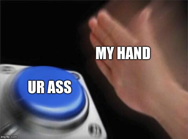 Blank Nut Button | MY HAND; UR ASS | image tagged in memes,blank nut button | made w/ Imgflip meme maker