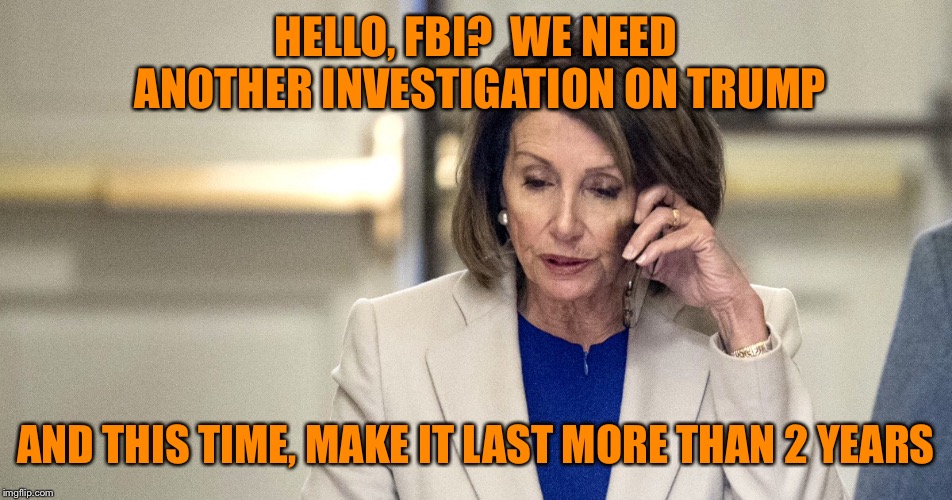 Plan B | HELLO, FBI?  WE NEED ANOTHER INVESTIGATION ON TRUMP; AND THIS TIME, MAKE IT LAST MORE THAN 2 YEARS | image tagged in memes,trump russia collusion,collusion | made w/ Imgflip meme maker