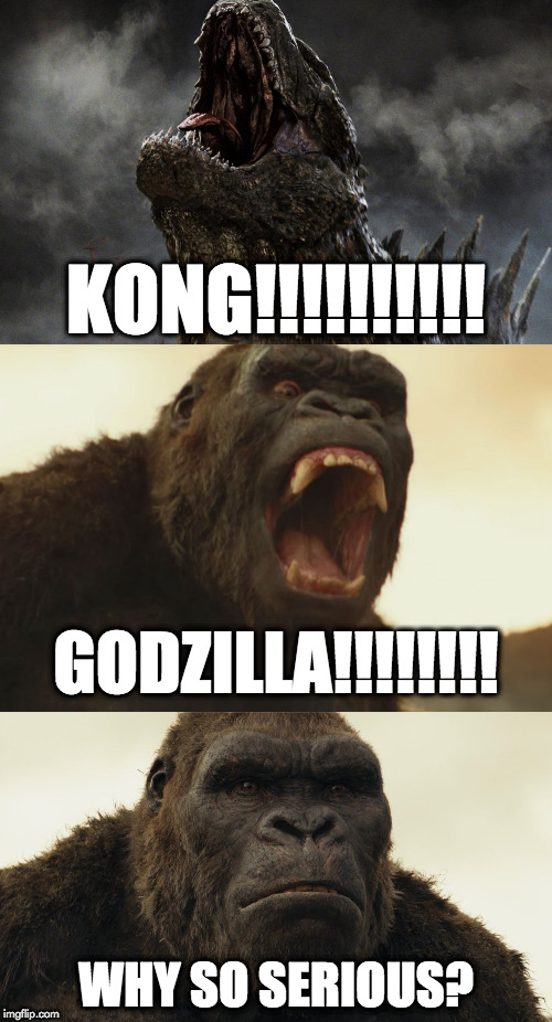 godzilla vs kong | KONG!!!!!!!!!! GODZILLA!!!!!!!! WHY SO SERIOUS? | image tagged in funny meme | made w/ Imgflip meme maker