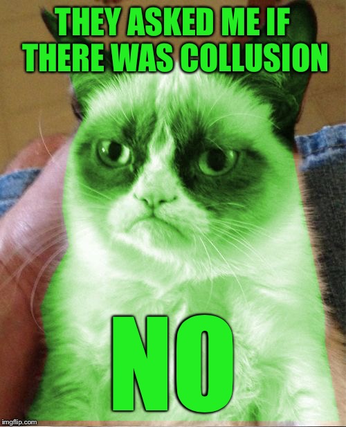 Radioactive Grumpy | THEY ASKED ME IF THERE WAS COLLUSION NO | image tagged in radioactive grumpy | made w/ Imgflip meme maker