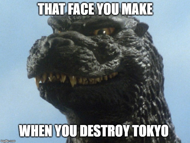 Godzilla Smile |  THAT FACE YOU MAKE; WHEN YOU DESTROY TOKYO | image tagged in godzilla smile | made w/ Imgflip meme maker