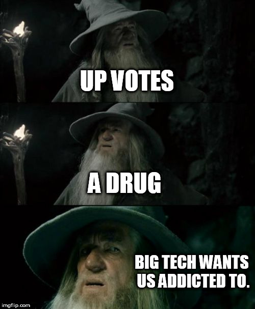Confused Gandalf Meme | UP VOTES; A DRUG; BIG TECH WANTS US ADDICTED TO. | image tagged in memes,confused gandalf | made w/ Imgflip meme maker