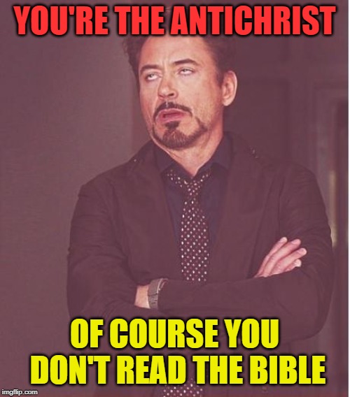 YOU'RE THE ANTICHRIST OF COURSE YOU DON'T READ THE BIBLE | image tagged in memes,face you make robert downey jr | made w/ Imgflip meme maker