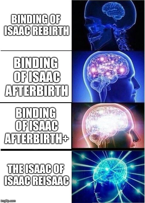 Expanding Brain | BINDING OF ISAAC REBIRTH; BINDING OF ISAAC AFTERBIRTH; BINDING OF ISAAC AFTERBIRTH+; THE ISAAC OF ISAAC REISAAC | image tagged in memes,expanding brain | made w/ Imgflip meme maker