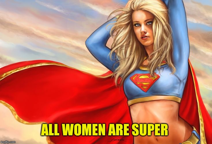 Super Woman | ALL WOMEN ARE SUPER | image tagged in super woman | made w/ Imgflip meme maker