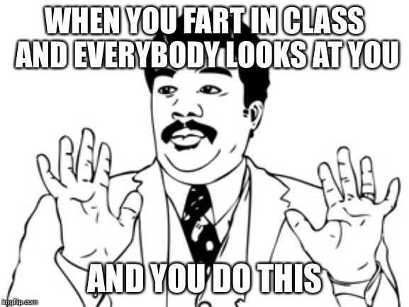Neil deGrasse Tyson Meme | WHEN YOU FART IN CLASS AND EVERYBODY LOOKS AT YOU; AND YOU DO THIS | image tagged in memes,neil degrasse tyson | made w/ Imgflip meme maker