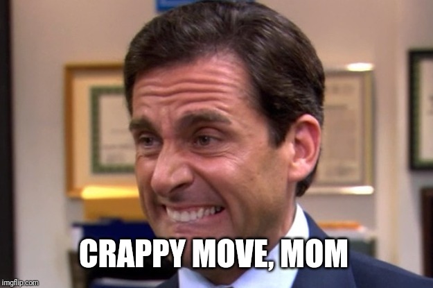 Cringe | CRAPPY MOVE, MOM | image tagged in cringe | made w/ Imgflip meme maker