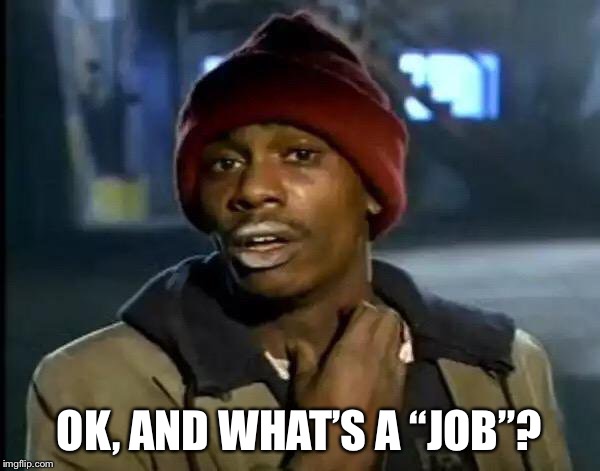 Y'all Got Any More Of That Meme | OK, AND WHAT’S A “JOB”? | image tagged in memes,y'all got any more of that | made w/ Imgflip meme maker