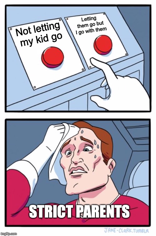 Two Buttons | Letting them go but I go with them; Not letting my kid go; STRICT PARENTS | image tagged in memes,two buttons | made w/ Imgflip meme maker