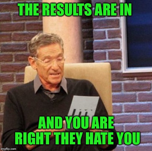 Maury Lie Detector Meme | THE RESULTS ARE IN AND YOU ARE RIGHT THEY HATE YOU | image tagged in memes,maury lie detector | made w/ Imgflip meme maker