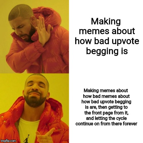 Becoming the very thing you sought to destroy, Imgflip edition |  Making memes about how bad upvote begging is; Making memes about how bad memes about how bad upvote begging is are, then getting to the front page from it, and letting the cycle continue on from there forever | image tagged in drake blank,drake,memes,funny meme,upvotes,irony | made w/ Imgflip meme maker