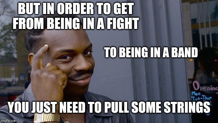 Roll Safe Think About It Meme | BUT IN ORDER TO GET FROM BEING IN A FIGHT YOU JUST NEED TO PULL SOME STRINGS TO BEING IN A BAND | image tagged in memes,roll safe think about it | made w/ Imgflip meme maker