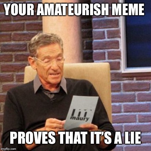 Maury Lie Detector Meme | YOUR AMATEURISH MEME PROVES THAT IT’S A LIE | image tagged in memes,maury lie detector | made w/ Imgflip meme maker