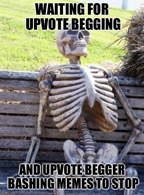 Waiting Skeleton Meme | WAITING FOR UPVOTE BEGGING AND UPVOTE BEGGER BASHING MEMES TO STOP | image tagged in memes,waiting skeleton | made w/ Imgflip meme maker