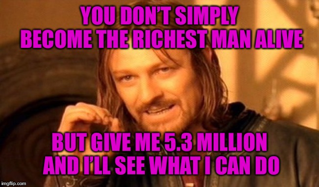 One Does Not Simply Meme | YOU DON’T SIMPLY BECOME THE RICHEST MAN ALIVE BUT GIVE ME 5.3 MILLION AND I’LL SEE WHAT I CAN DO | image tagged in memes,one does not simply | made w/ Imgflip meme maker