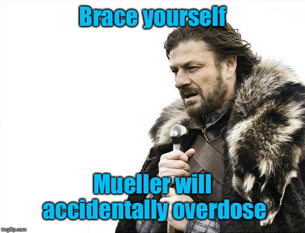 Brace Yourselves X is Coming Meme | Brace yourself Mueller will accidentally overdose | image tagged in memes,brace yourselves x is coming | made w/ Imgflip meme maker