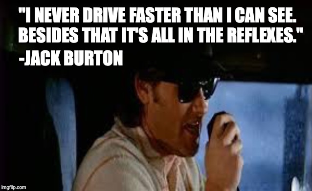 All In The Reflexes | "I NEVER DRIVE FASTER THAN I CAN SEE. 
BESIDES THAT IT'S ALL IN THE REFLEXES."; -JACK BURTON | image tagged in jack burton | made w/ Imgflip meme maker
