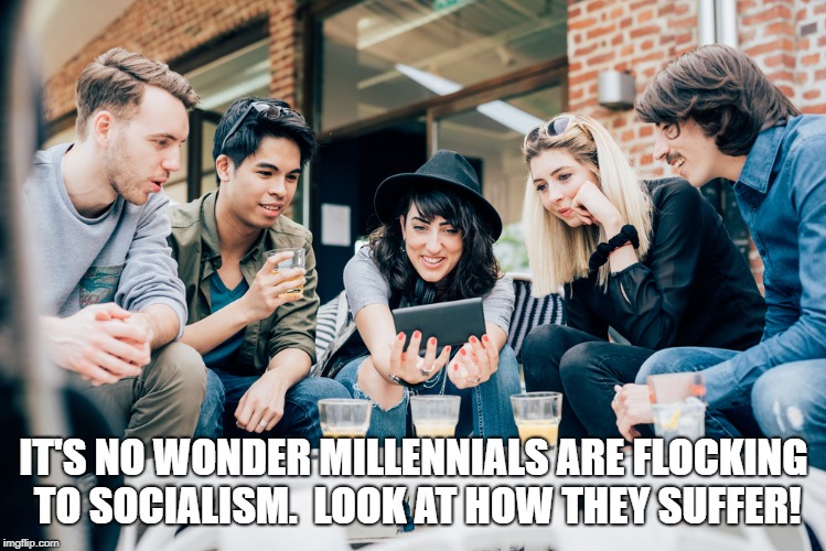 Aww.  Poor snowflakes. | IT'S NO WONDER MILLENNIALS ARE FLOCKING TO SOCIALISM.  LOOK AT HOW THEY SUFFER! | image tagged in libtard socialism,spoiled brats | made w/ Imgflip meme maker