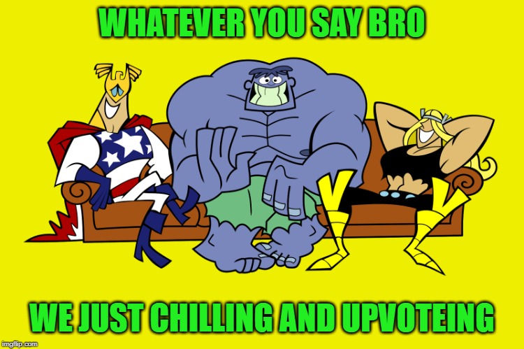 silly | WHATEVER YOU SAY BRO WE JUST CHILLING AND UPVOTEING | image tagged in silly | made w/ Imgflip meme maker