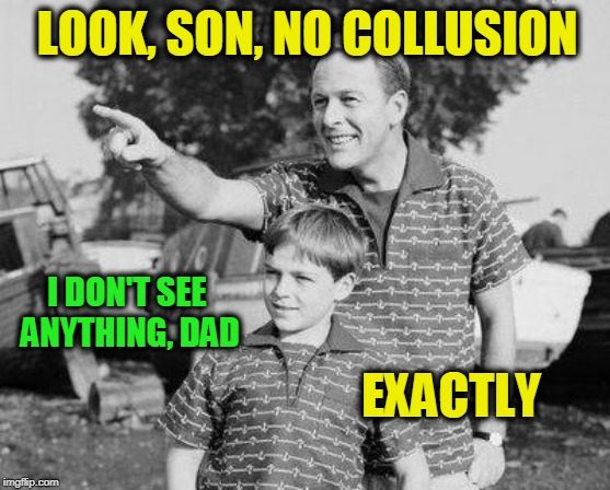 No There There | LOOK, SON, NO COLLUSION; I DON'T SEE ANYTHING, DAD; EXACTLY | image tagged in memes,look son,robert mueller,trump russia | made w/ Imgflip meme maker