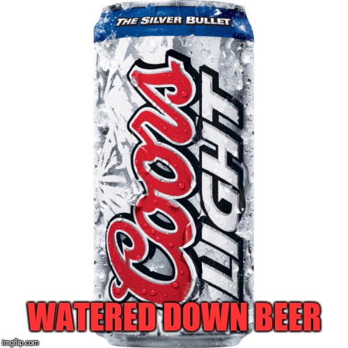 Coors light  | WATERED DOWN BEER | image tagged in coors light | made w/ Imgflip meme maker