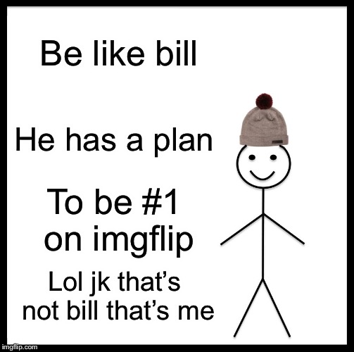 Be Like Bill | Be like bill; He has a plan; To be #1 on imgflip; Lol jk that’s not bill that’s me | image tagged in memes,be like bill | made w/ Imgflip meme maker