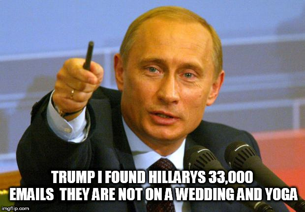 Good Guy Putin Meme | TRUMP I FOUND HILLARYS 33,000 EMAILS  THEY ARE NOT ON A WEDDING AND YOGA | image tagged in memes,good guy putin | made w/ Imgflip meme maker
