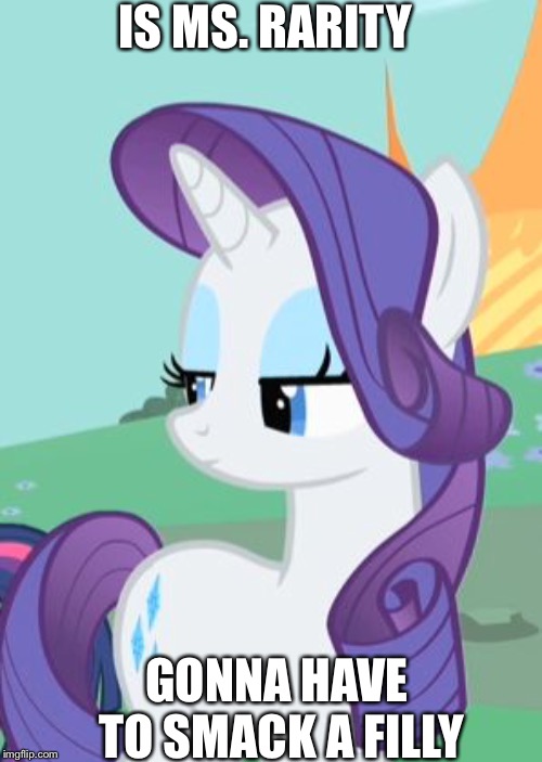 My Little Pony Rarity Sarcastic | IS MS. RARITY; GONNA HAVE TO SMACK A FILLY | image tagged in my little pony rarity sarcastic | made w/ Imgflip meme maker
