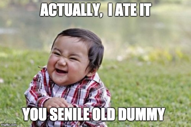 Evil Toddler Meme | ACTUALLY,  I ATE IT YOU SENILE OLD DUMMY | image tagged in memes,evil toddler | made w/ Imgflip meme maker
