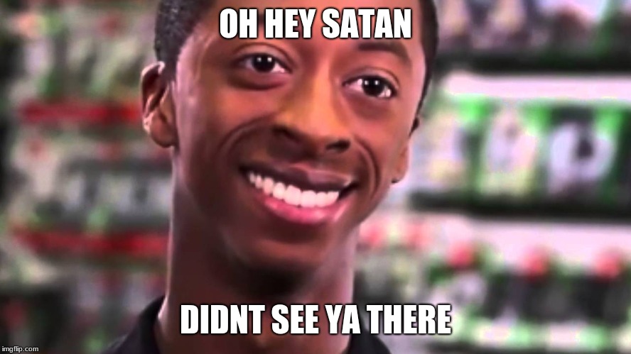 OH HEY SATAN DIDNT SEE YA THERE | made w/ Imgflip meme maker