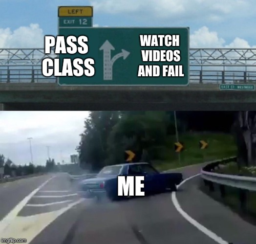 Left Exit 12 Off Ramp | PASS CLASS; WATCH VIDEOS AND FAIL; ME | image tagged in memes,left exit 12 off ramp | made w/ Imgflip meme maker