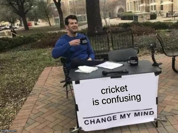 Change My Mind | cricket is confusing | image tagged in memes,change my mind | made w/ Imgflip meme maker