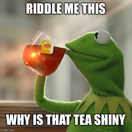But That's None Of My Business Meme | RIDDLE ME THIS; WHY IS THAT TEA SHINY | image tagged in memes,but thats none of my business,kermit the frog | made w/ Imgflip meme maker