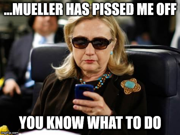 Texting The Wet Works | ...MUELLER HAS PISSED ME OFF; YOU KNOW WHAT TO DO | image tagged in political meme | made w/ Imgflip meme maker