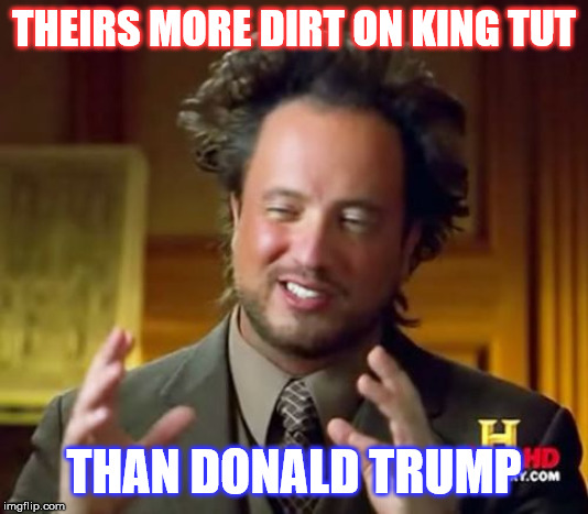 Ancient Aliens | THEIRS MORE DIRT ON KING TUT; THAN DONALD TRUMP | image tagged in memes,ancient aliens | made w/ Imgflip meme maker
