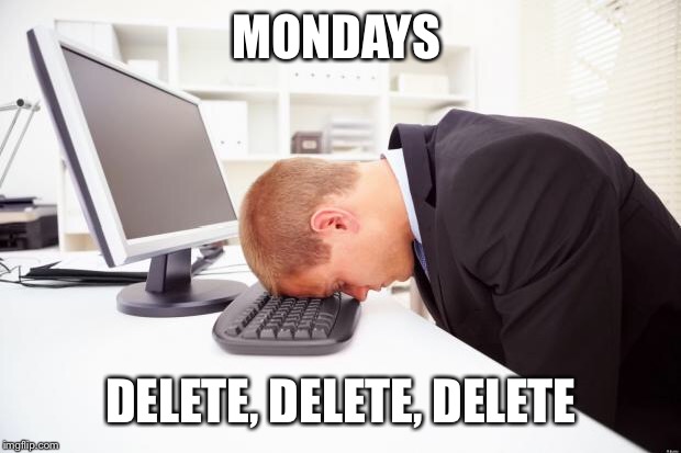 Working | MONDAYS; DELETE, DELETE, DELETE | image tagged in working | made w/ Imgflip meme maker