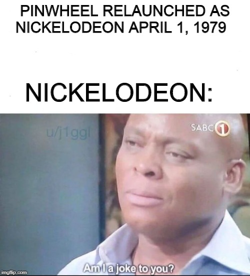 The history of Nickelodeon | PINWHEEL RELAUNCHED AS NICKELODEON APRIL 1, 1979; NICKELODEON: | image tagged in am i a joke to you,nickelodeon,history,did you know | made w/ Imgflip meme maker