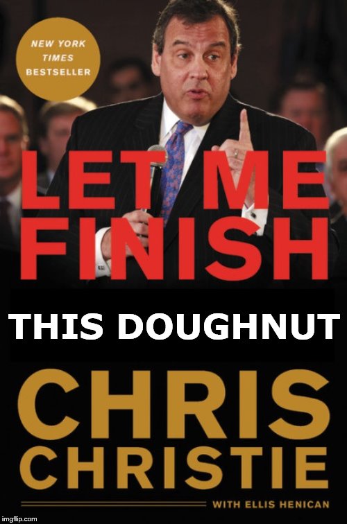 Let me finish this doughnut | THIS DOUGHNUT | image tagged in chris christie book,doughnuts,fat,rino,douchebag | made w/ Imgflip meme maker