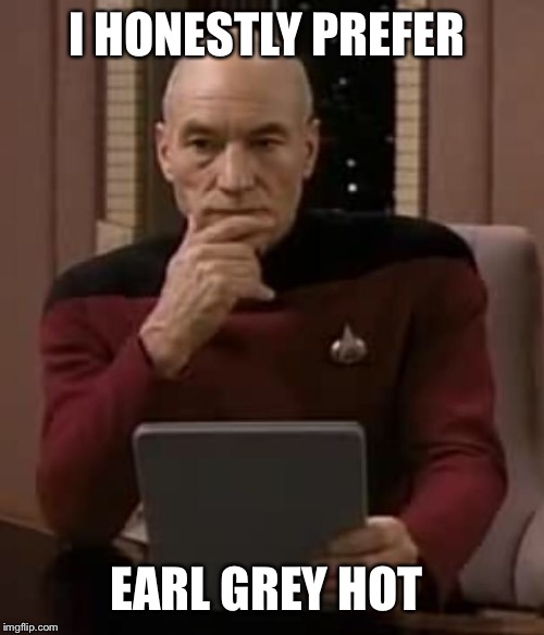 picard thinking | I HONESTLY PREFER EARL GREY HOT | image tagged in picard thinking | made w/ Imgflip meme maker